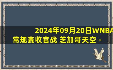 2024年09月20日WNBA常规赛收官战 芝加哥天空 - 康涅狄格太阳 全场录像